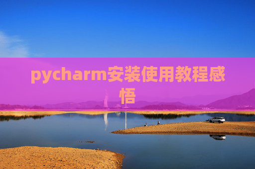 pycharm安装使用教程感悟 pycharm安装使用教程感悟